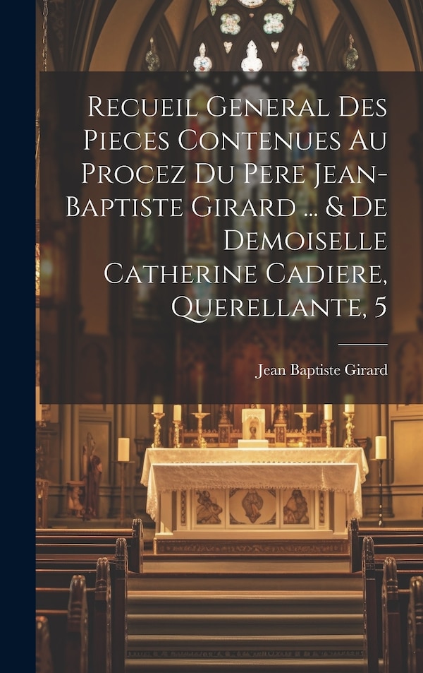 Recueil General Des Pieces Contenues Au Procez Du Pere Jean-baptiste Girard by Jean Baptiste Girard, Hardcover | Indigo Chapters