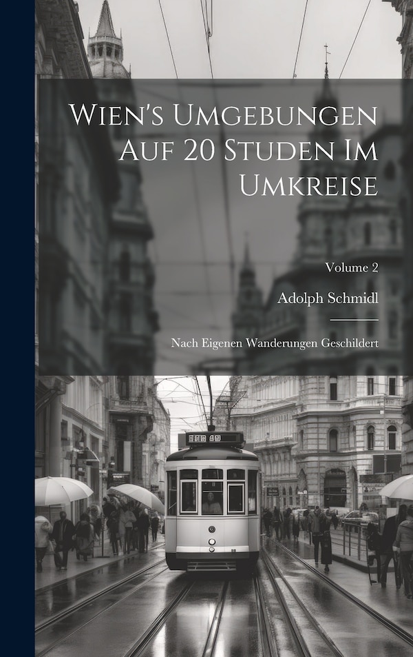 Wien's Umgebungen Auf 20 Studen Im Umkreise by Adolph Schmidl, Hardcover | Indigo Chapters