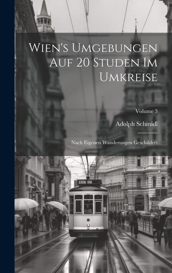 Wien's Umgebungen Auf 20 Studen Im Umkreise by Adolph Schmidl, Hardcover | Indigo Chapters