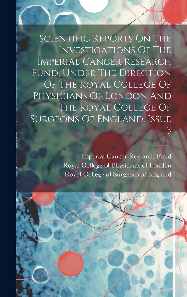 Scientific Reports On The Investigations Of The Imperial Cancer Research Fund Under The Direction Of The Royal College Of Physicians Of
