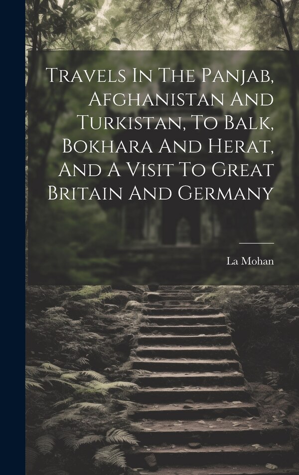 Travels In The Panjab Afghanistan And Turkistan To Balk Bokhara And Herat And A Visit To Great Britain And Germany by La Mohan, Hardcover