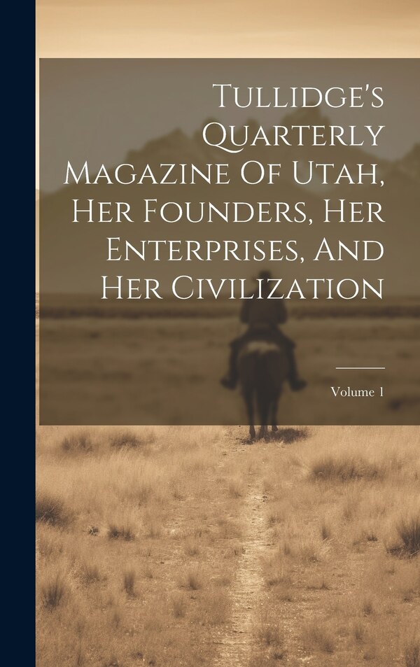 Tullidge's Quarterly Magazine Of Utah Her Founders Her Enterprises And Her Civilization; Volume 1 by Anonymous, Hardcover | Indigo Chapters