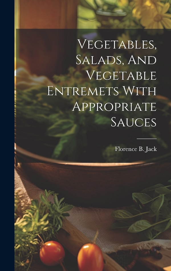 Vegetables Salads And Vegetable Entremets With Appropriate Sauces by Florence B Jack, Hardcover | Indigo Chapters
