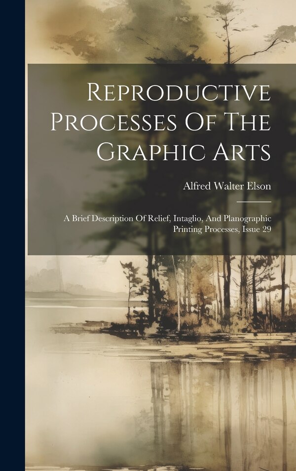 Reproductive Processes Of The Graphic Arts by Alfred Walter Elson, Hardcover | Indigo Chapters