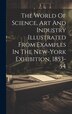 The World Of Science Art And Industry Illustrated From Examples In The New-york Exhibition 1853-54 by Anonymous Anonymous, Hardcover