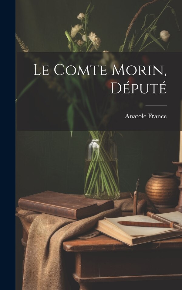 Le comte Morin député by Anatole 1844-1924 France, Hardcover | Indigo Chapters