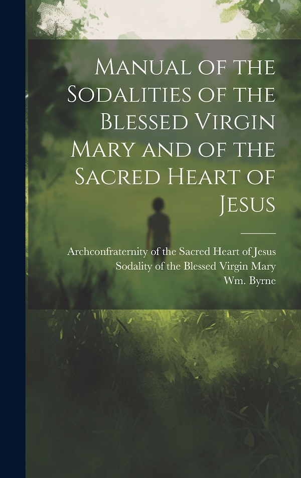 Manual of the Sodalities of the Blessed Virgin Mary and of the Sacred Heart of Jesus by Sodality Of The Blessed Virgin Mary, Hardcover