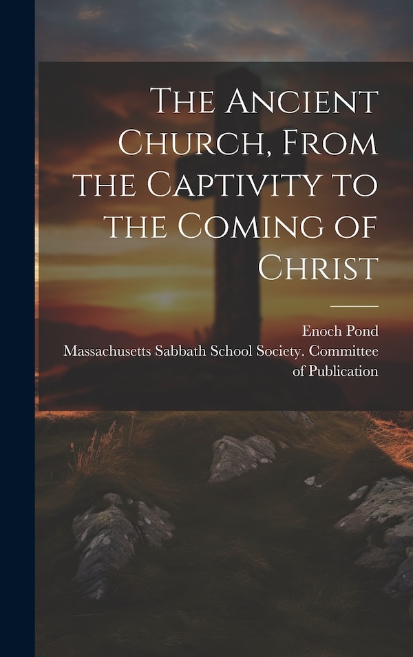 The Ancient Church From the Captivity to the Coming of Christ by Enoch 1791-1882 Pond, Hardcover | Indigo Chapters