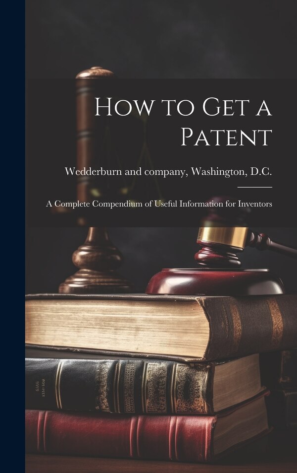 How to Get a Patent; a Complete Compendium of Useful Information for Inventors by Washin Wedderburn (John) and Company, Hardcover | Indigo Chapters