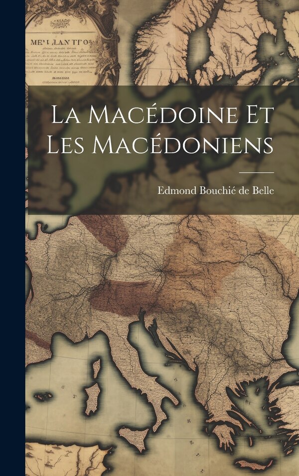 La Macédoine et les Macédoniens by Edmond 1878-1918 Bouchié de Belle, Hardcover | Indigo Chapters