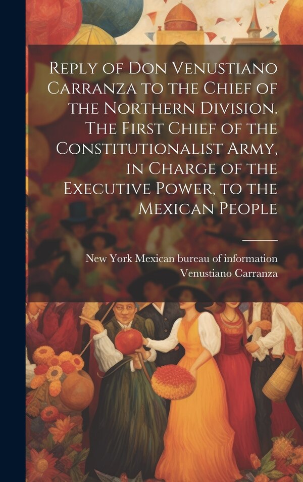 Reply of Don Venustiano Carranza to the Chief of the Northern Division. The First Chief of the Constitutionalist Army in Charge of the
