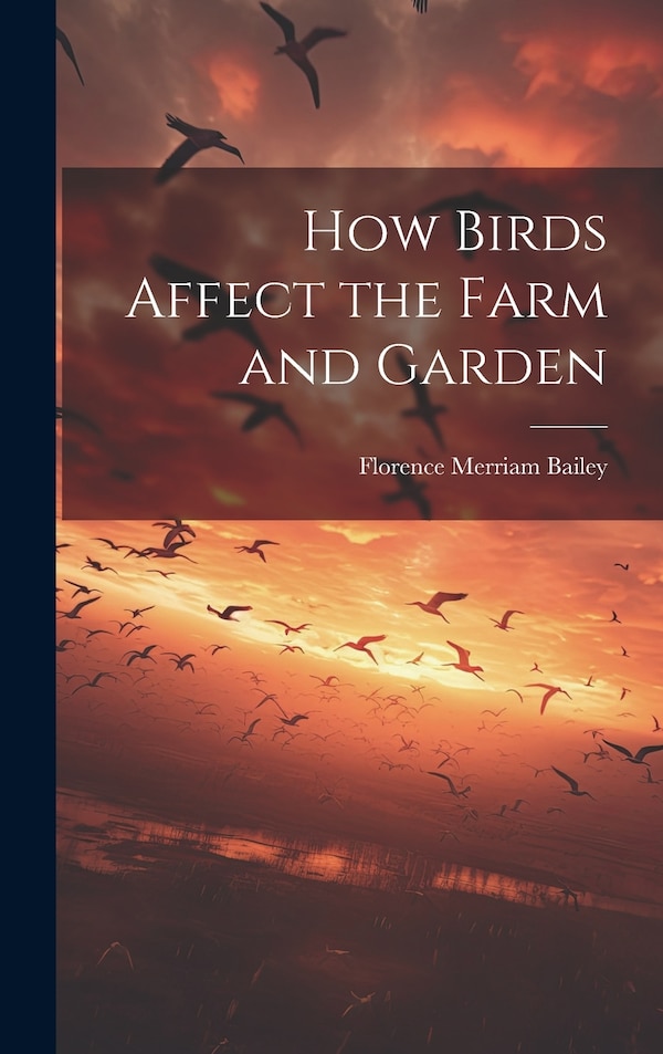 How Birds Affect the Farm and Garden by Florence Merriam B 1863 Bailey, Hardcover | Indigo Chapters