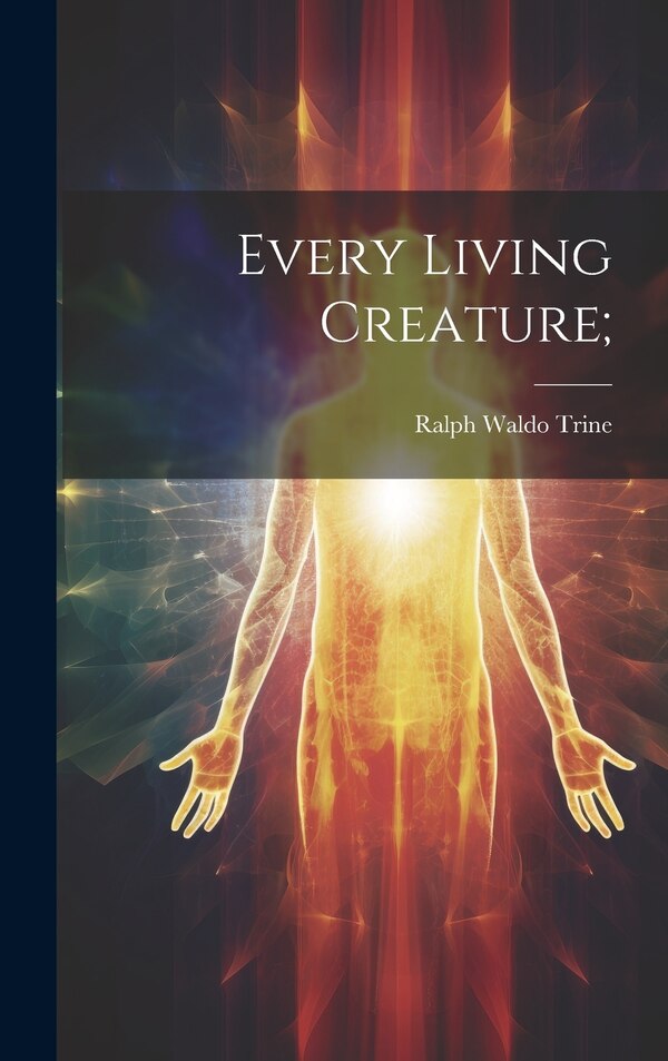 Every Living Creature; by Ralph Waldo 1866-1958 Trine, Hardcover | Indigo Chapters