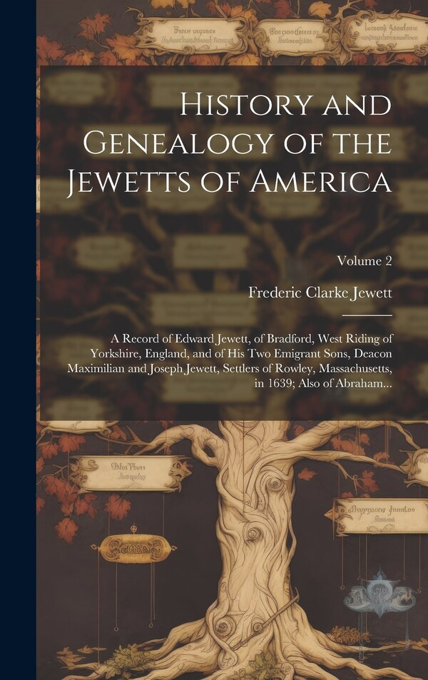 History and Genealogy of the Jewetts of America; a Record of Edward Jewett of Bradford West Riding of Yorkshire England and of His Two