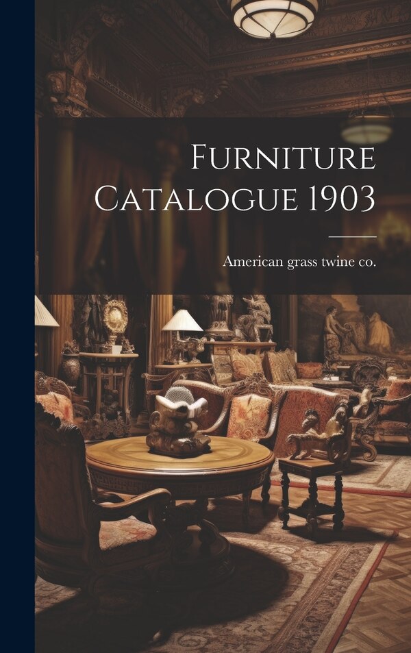 Furniture Catalogue 1903 by American Grass Twine Co, Hardcover | Indigo Chapters
