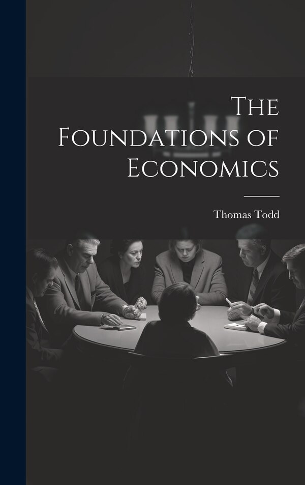 The Foundations of Economics by Thomas Todd, Hardcover | Indigo Chapters