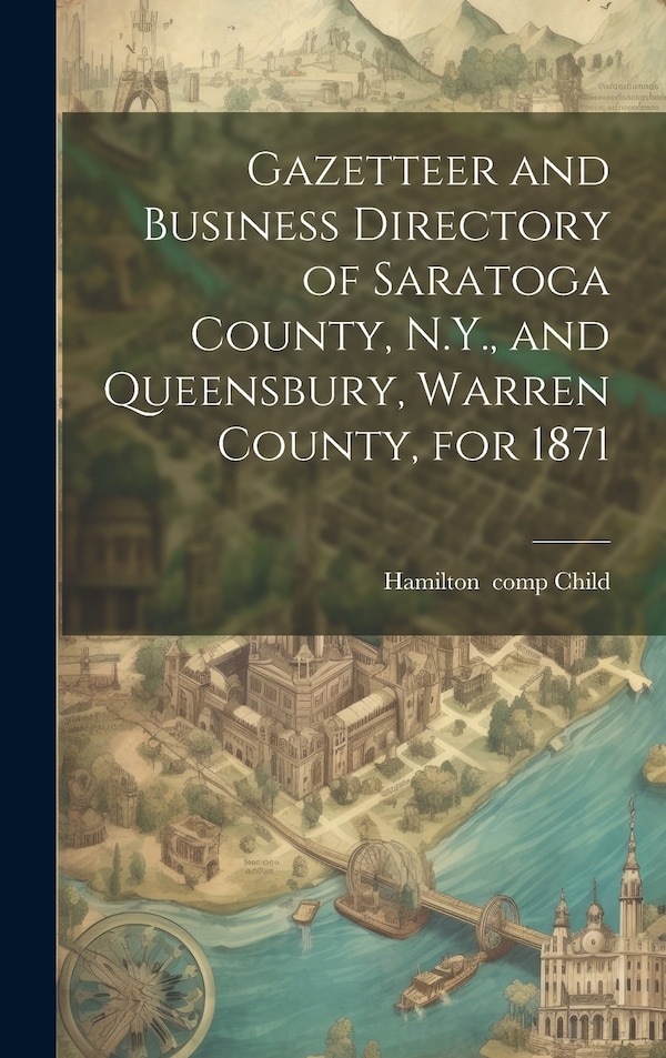 Gazetteer and Business Directory of Saratoga County N.Y. and Queensbury Warren County for 1871 by Hamilton 1836- Child, Hardcover | Indigo Chapters