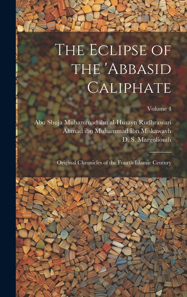 The Eclipse of the 'Abbasid Caliphate; Original Chronicles of the Fourth Islamic Century; Volume 4 by Henry Frederick 1854-1917 Amedroz, Hardcover