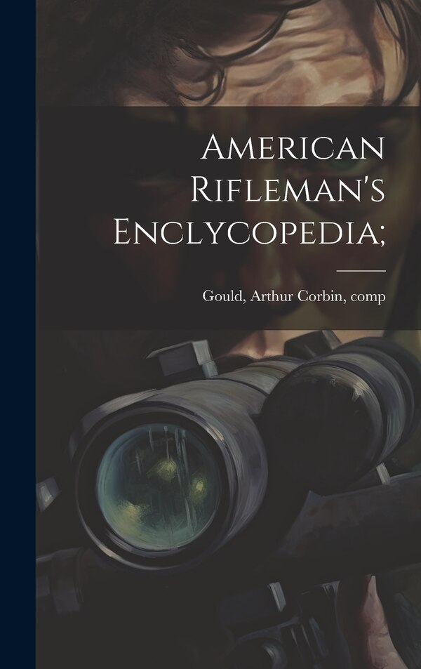 American Rifleman's Enclycopedia; by Arthur Corbin 1850-1903 Gould, Hardcover | Indigo Chapters