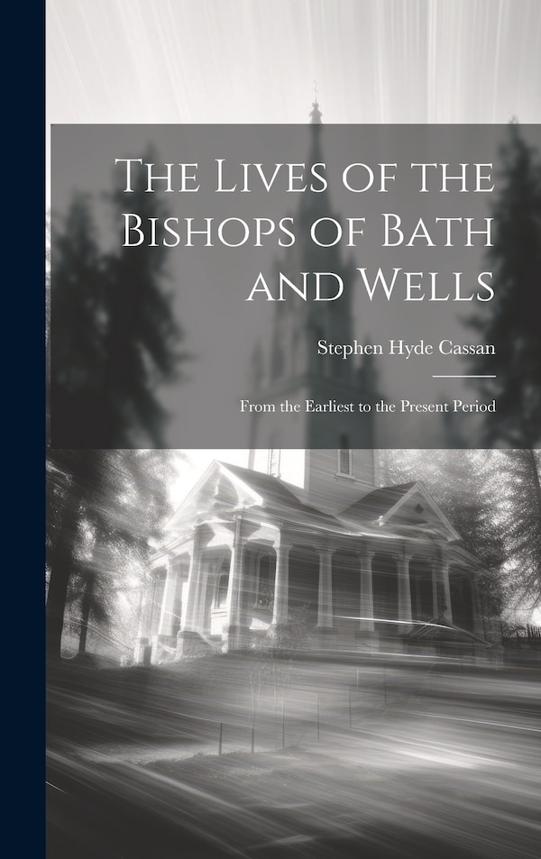 The Lives of the Bishops of Bath and Wells by Stephen Hyde 1789-1841 Cassan, Hardcover | Indigo Chapters