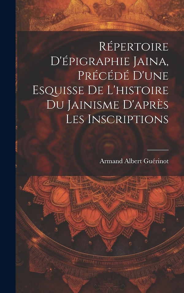 Répertoire d'épigraphie jaina précédé d'une esquisse de l'histoire du jainisme d'après les inscriptions by Armand Albert 1872- Guérinot