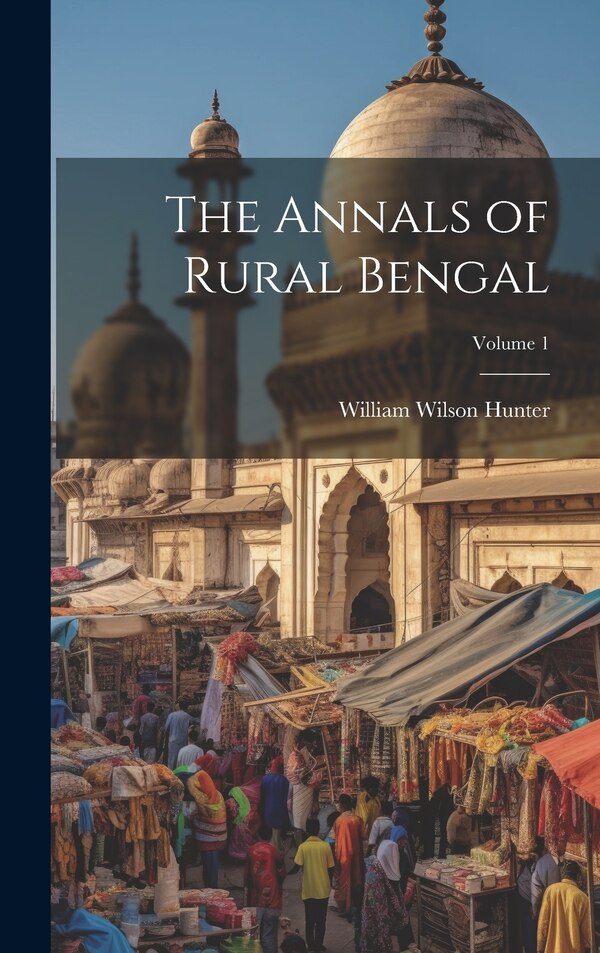 The Annals of Rural Bengal; Volume 1 by William Wilson Hunter, Hardcover | Indigo Chapters
