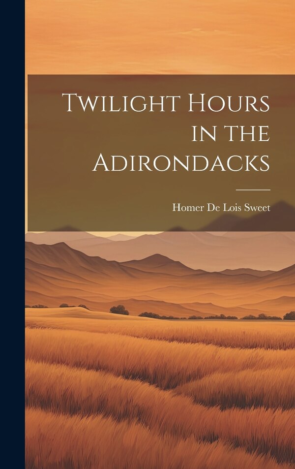 Twilight Hours in the Adirondacks by Homer De Lois 1826-1893 Sweet, Hardcover | Indigo Chapters