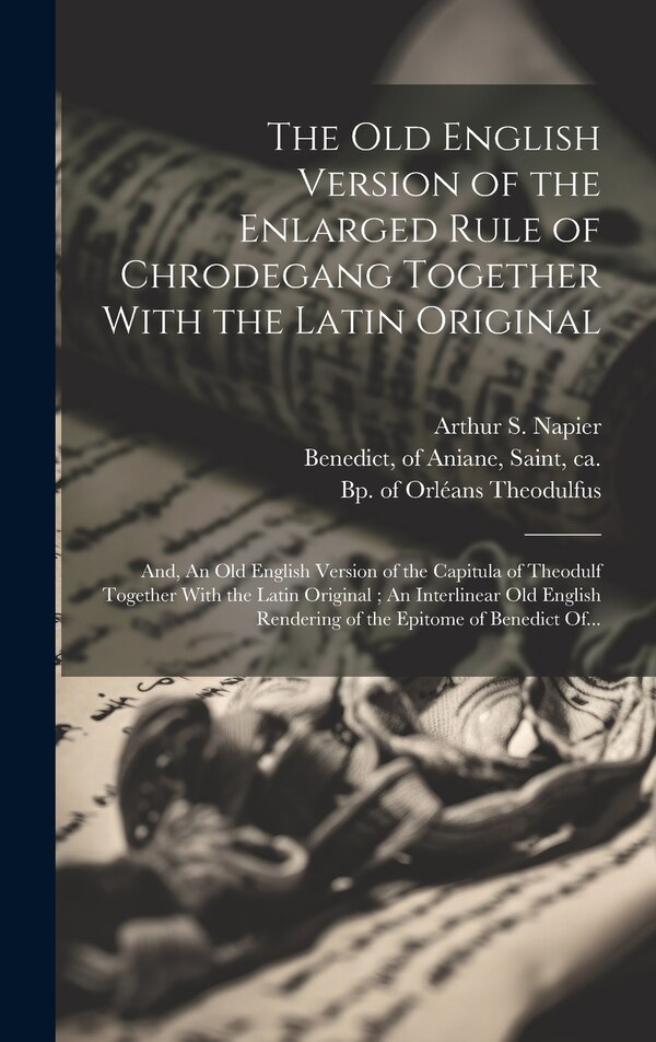 The Old English Version of the Enlarged Rule of Chrodegang Together With the Latin Original; and An Old English Version of the Capitula of