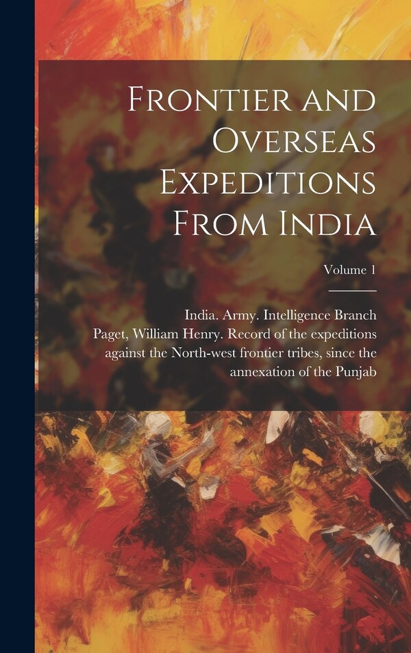 Frontier and Overseas Expeditions From India; Volume 1 by India Army Intelligence Branch, Hardcover | Indigo Chapters