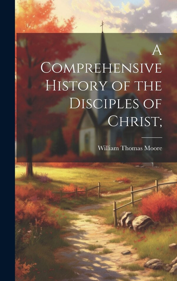 A Comprehensive History of the Disciples of Christ; by William Thomas 1832-1926 Moore, Hardcover | Indigo Chapters