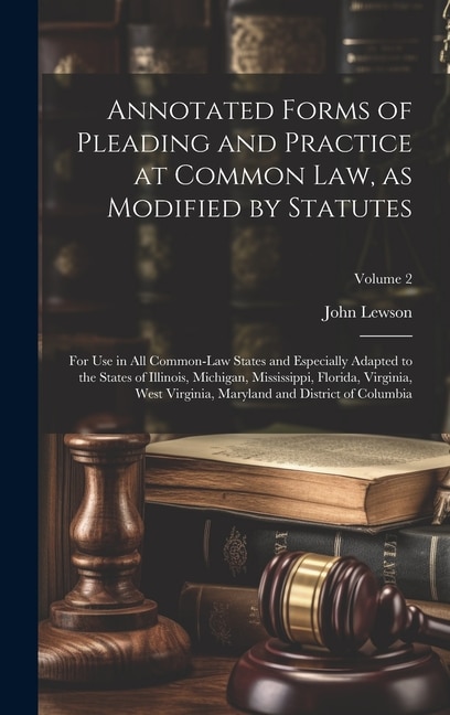 Annotated Forms of Pleading and Practice at Common Law as Modified by Statutes; for Use in All Common-law States and Especially Adapted to