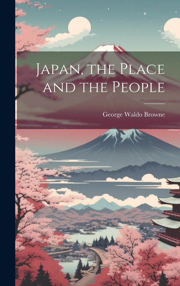 Japan the Place and the People by George Waldo 1851-1930 Browne, Hardcover | Indigo Chapters