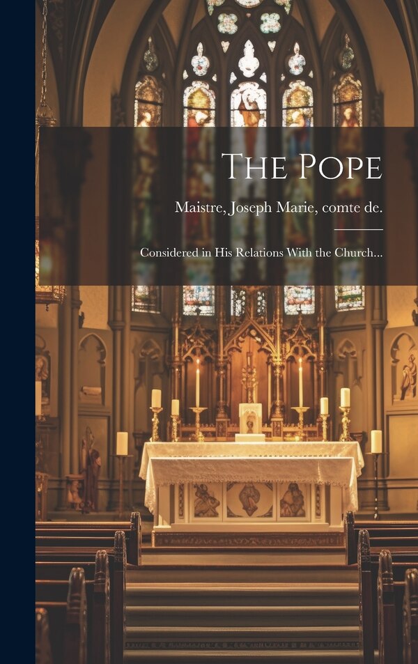The Pope; Considered in His Relations With the Church. by Joseph Marie Comte De Maistre, Hardcover | Indigo Chapters