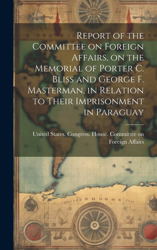 Report of the Committee on Foreign Affairs on the Memorial of Porter C. Bliss and George F. Masterman in Relation to Their Imprisonment