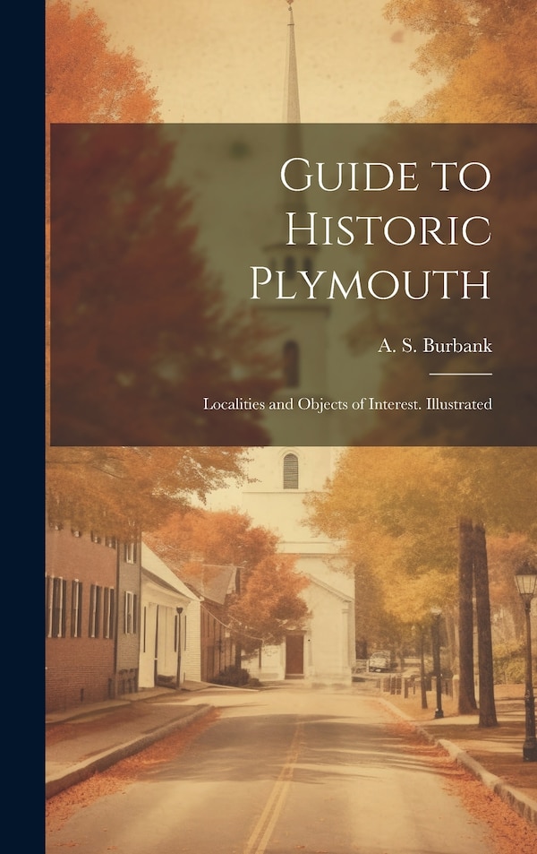 Guide to Historic Plymouth; Localities and Objects of Interest. Illustrated by A S (Alfred Stevens) Burbank, Hardcover | Indigo Chapters