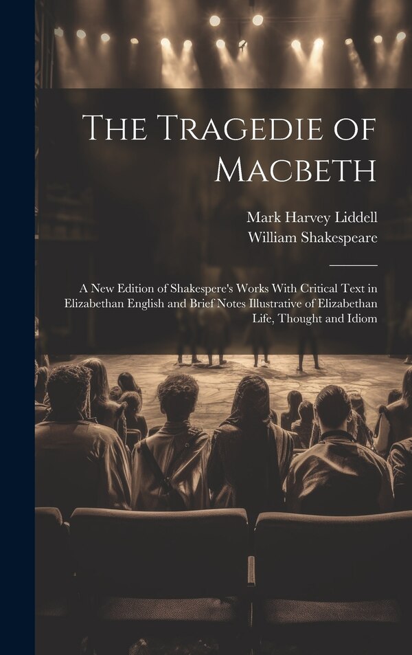 The Tragedie of Macbeth; a New Edition of Shakespere's Works With Critical Text in Elizabethan English and Brief Notes Illustrative of