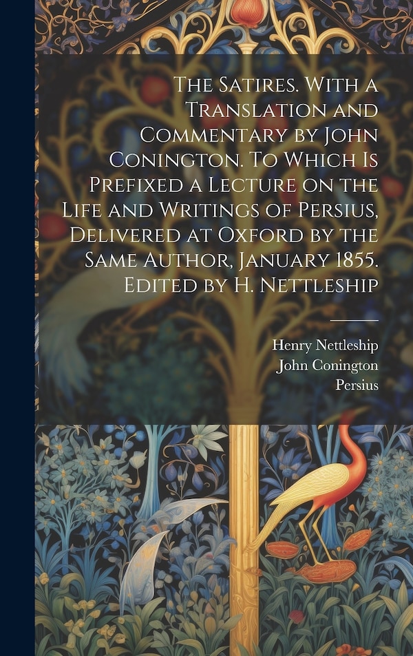 The Satires. With a Translation and Commentary by John Conington. To Which is Prefixed a Lecture on the Life and Writings of Persius