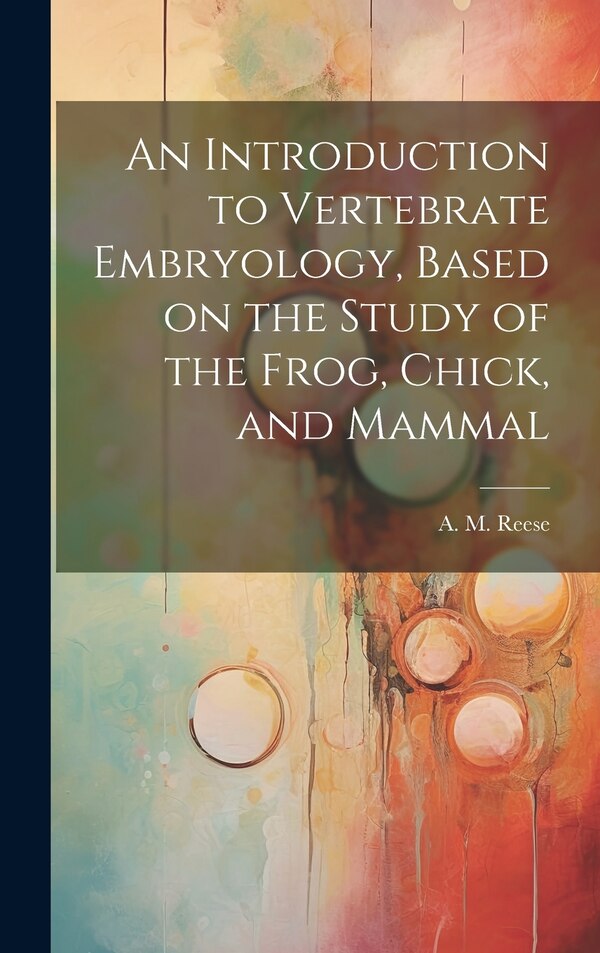 An Introduction to Vertebrate Embryology Based on the Study of the Frog Chick and Mammal by A M (Albert Moore) B 1872 Reese, Hardcover