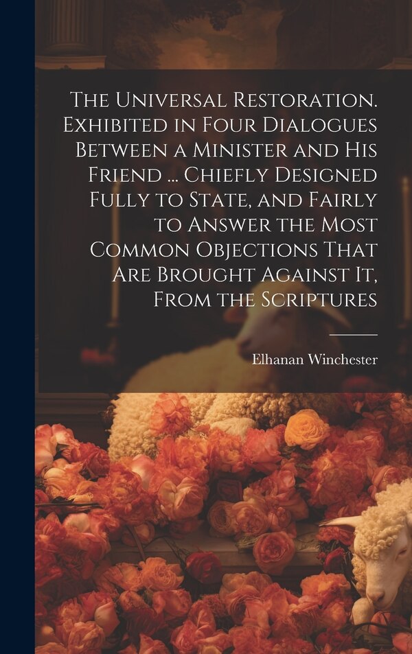 The Universal Restoration. Exhibited in Four Dialogues Between a Minister and His Friend by Elhanan 1751-1797 Winchester, Hardcover