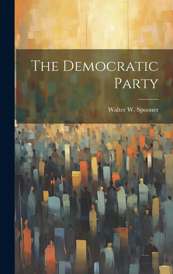 The Democratic Party by Walter W Spooner, Hardcover | Indigo Chapters