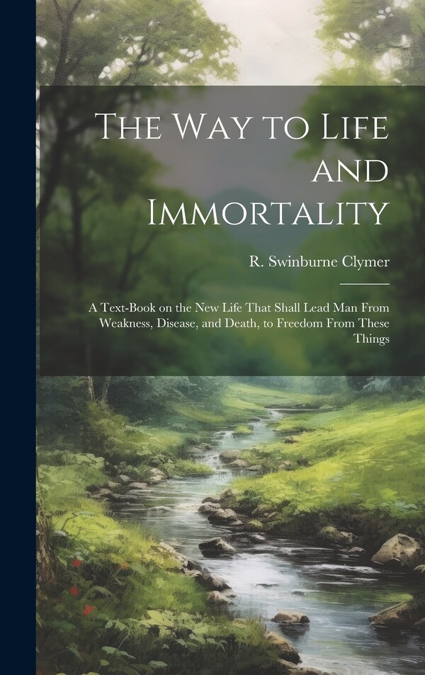 The Way to Life and Immortality; a Text-book on the New Life That Shall Lead Man From Weakness Disease and Death to Freedom From These