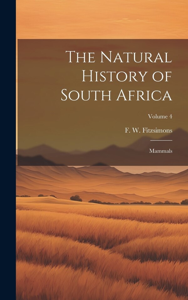 The Natural History of South Africa; Mammals; Volume 4 by F W (Frederick William) Fitzsimons, Hardcover | Indigo Chapters