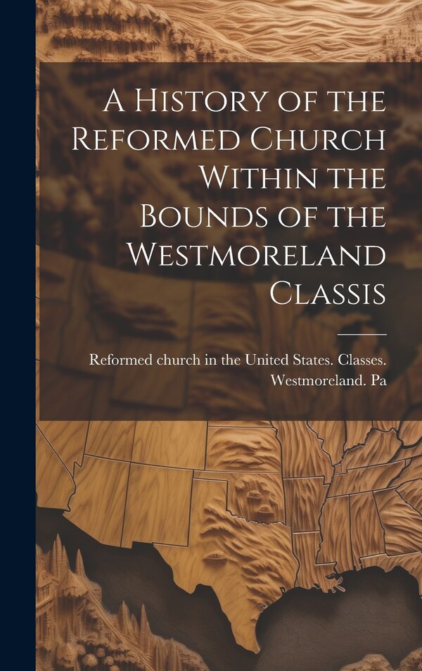 A History of the Reformed Church Within the Bounds of the Westmoreland Classis by Reformed Church In The United States, Hardcover | Indigo Chapters