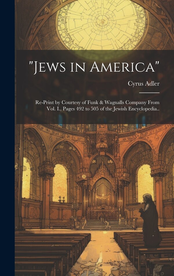 Jews in America; Re-print by Courtesy of Funk & Wagnalls Company From Vol. I. Pages 492 to 505 of the Jewish Encyclopedia by Cyrus 1863-1940 Adler