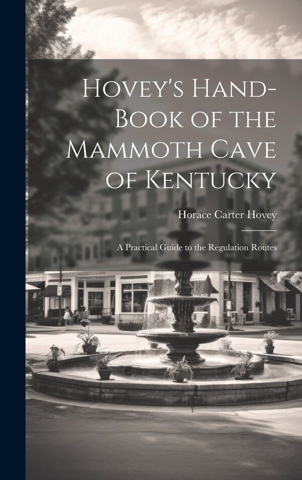 Hovey's Hand-book of the Mammoth Cave of Kentucky; a Practical Guide to the Regulation Routes by Horace Carter 1833-1914 Hovey, Hardcover