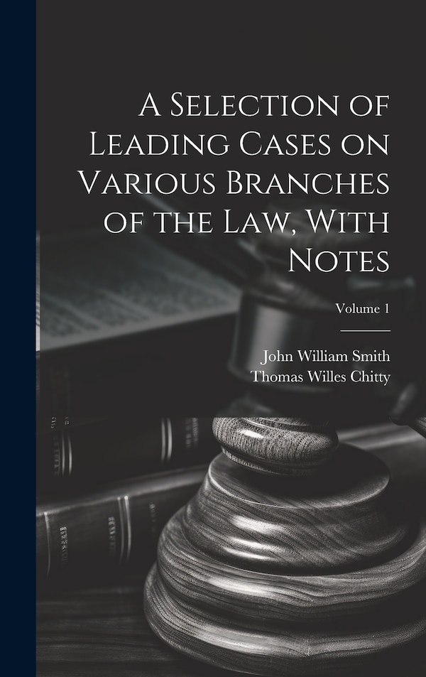 A Selection of Leading Cases on Various Branches of the Law With Notes; Volume 1 by John William 1809-1845 Smith, Hardcover | Indigo Chapters