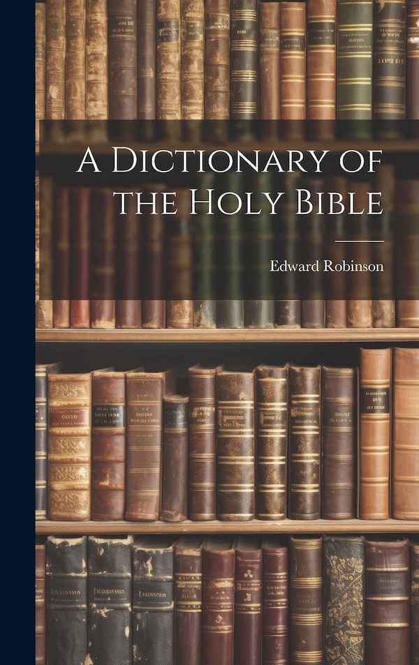 A Dictionary of the Holy Bible by Edward 1794-1863 Robinson, Hardcover | Indigo Chapters
