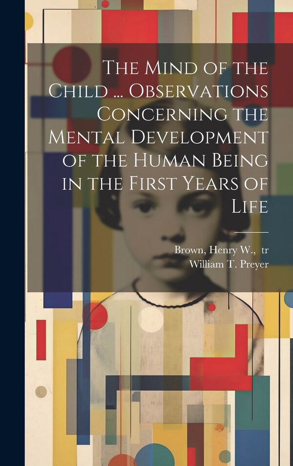 The Mind of the Child by William T 1841-1897 Preyer, Hardcover | Indigo Chapters