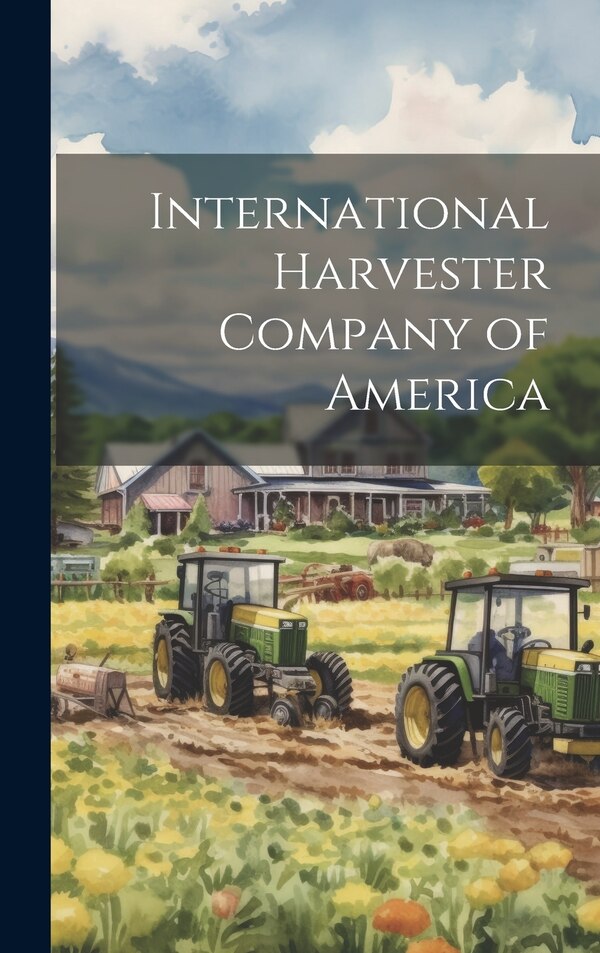 International Harvester Company of America by Anonymous, Hardcover | Indigo Chapters