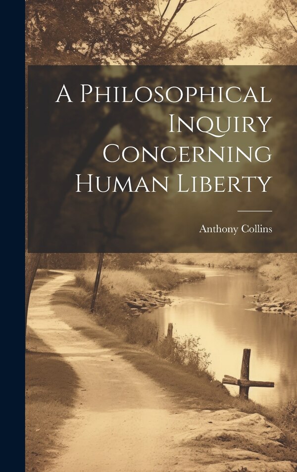 A Philosophical Inquiry Concerning Human Liberty by Anthony 1676-1729 Collins, Hardcover | Indigo Chapters